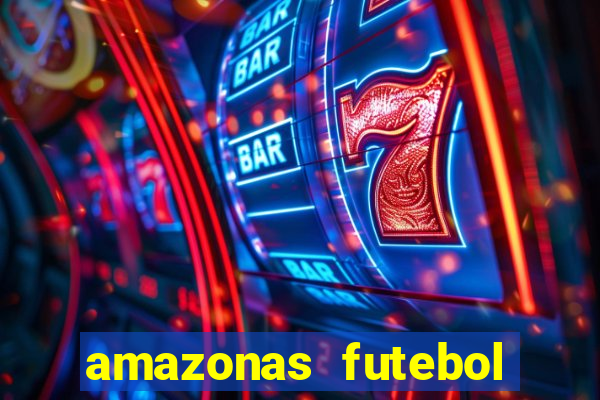 amazonas futebol clube onde assistir